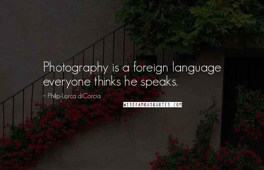 Philip-Lorca DiCorcia quotes: Photography is a foreign language everyone thinks he speaks.