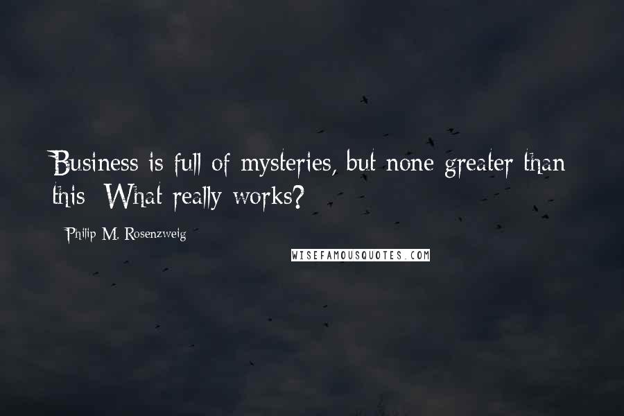 Philip M. Rosenzweig quotes: Business is full of mysteries, but none greater than this: What really works?
