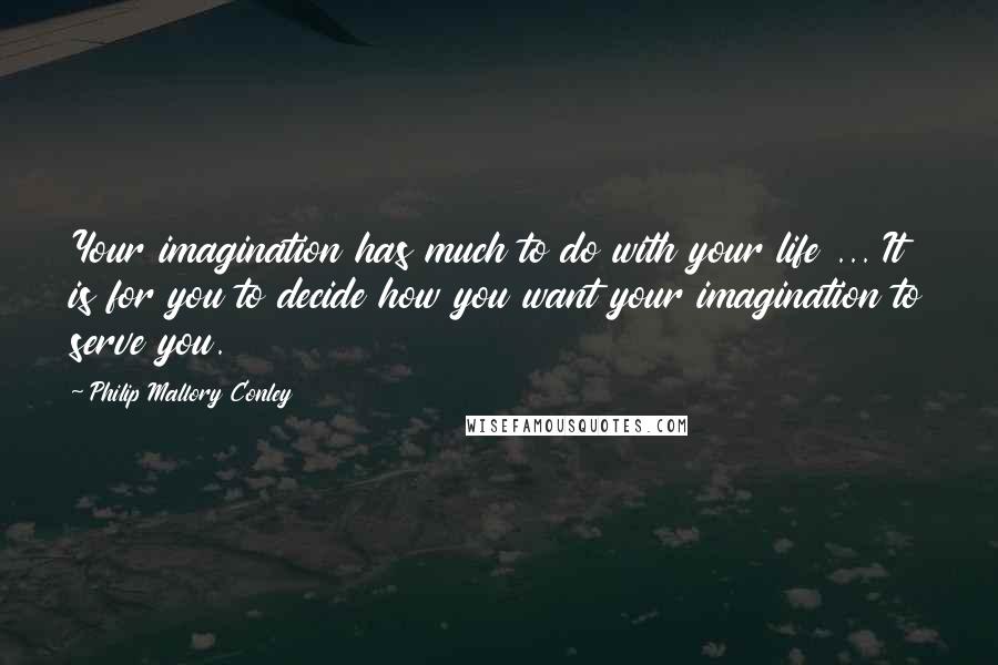 Philip Mallory Conley quotes: Your imagination has much to do with your life ... It is for you to decide how you want your imagination to serve you. Philip Mallory Conley quotes: Your imagination has much to do with your life ... It is for you to decide how you want your imagination to serve you.