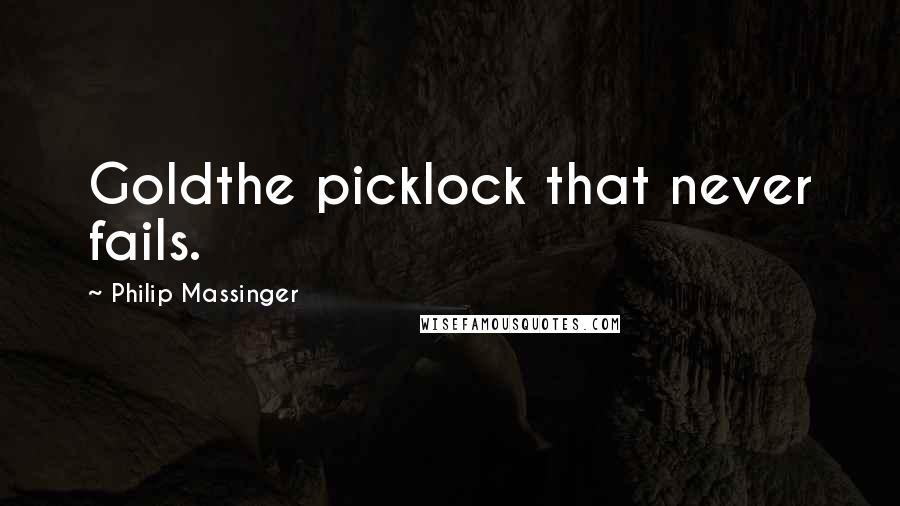 Philip Massinger quotes: Goldthe picklock that never fails.