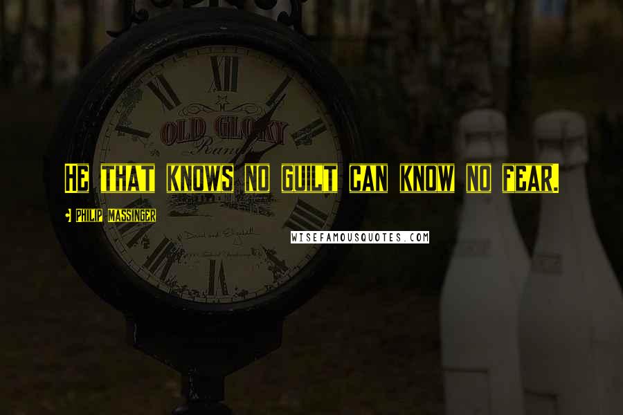 Philip Massinger quotes: He that knows no guilt can know no fear.