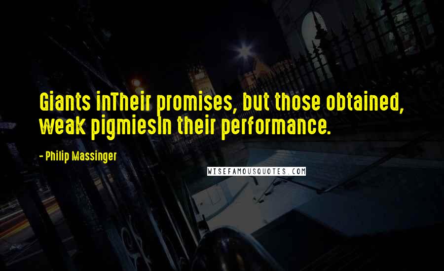 Philip Massinger quotes: Giants inTheir promises, but those obtained, weak pigmiesIn their performance.