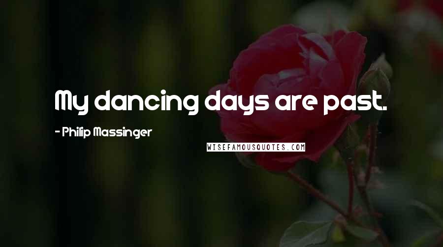 Philip Massinger quotes: My dancing days are past.