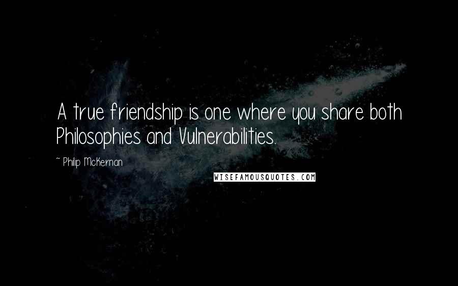 Philip McKernan quotes: A true friendship is one where you share both Philosophies and Vulnerabilities.