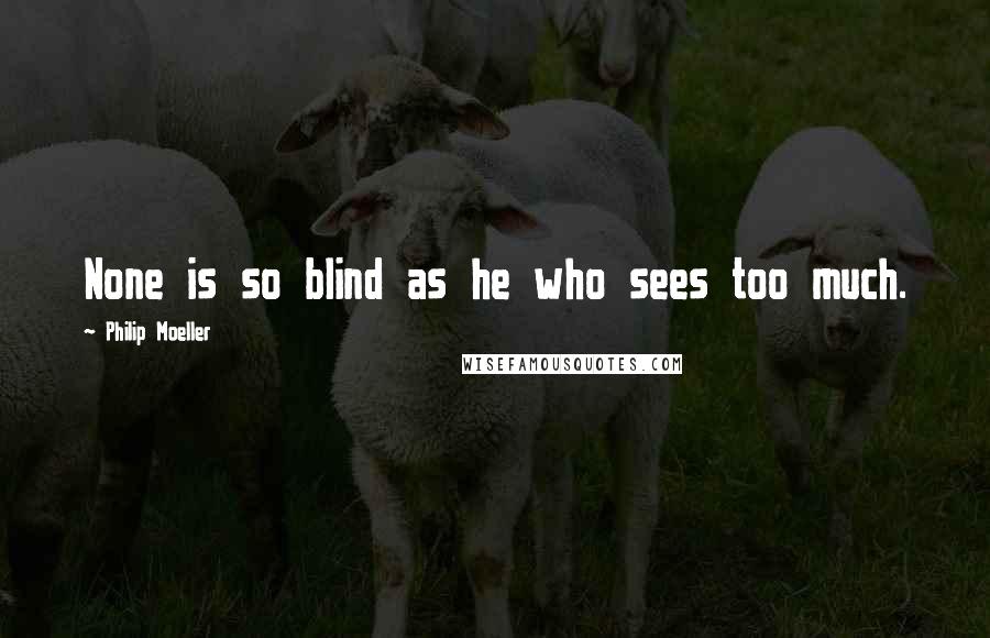 Philip Moeller quotes: None is so blind as he who sees too much. Philip Moeller quotes: None is so blind as he who sees too much.