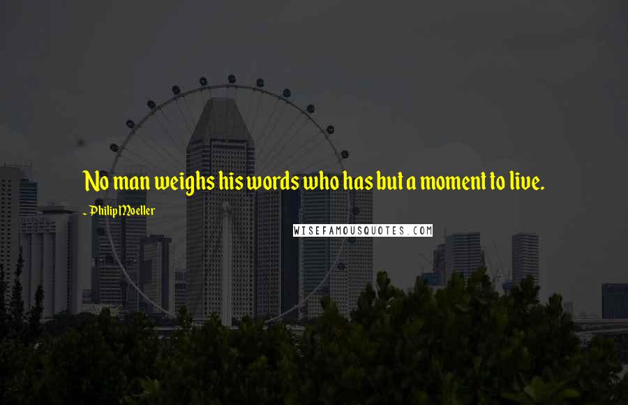 Philip Moeller quotes: No man weighs his words who has but a moment to live. Philip Moeller quotes: No man weighs his words who has but a moment to live.