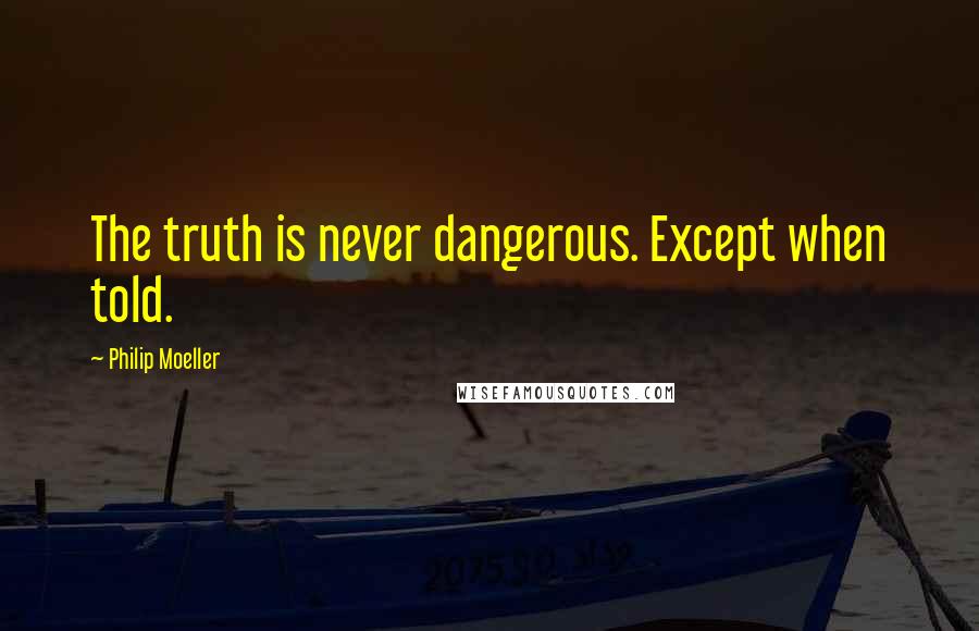 Philip Moeller quotes: The truth is never dangerous. Except when told. Philip Moeller quotes: The truth is never dangerous. Except when told.