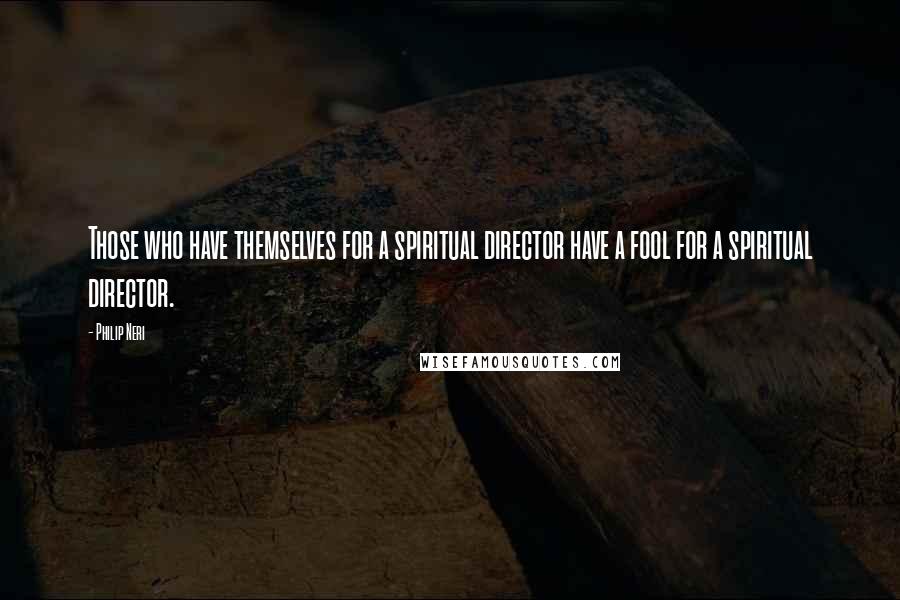 Philip Neri quotes: Those who have themselves for a spiritual director have a fool for a spiritual director.