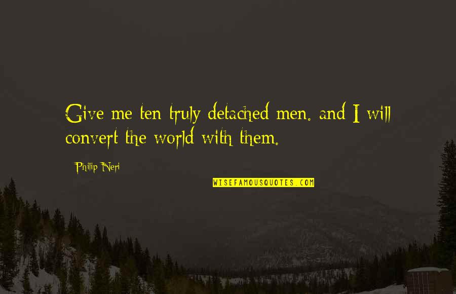 Philip Neri Quotes By Philip Neri: Give me ten truly detached men. and I
