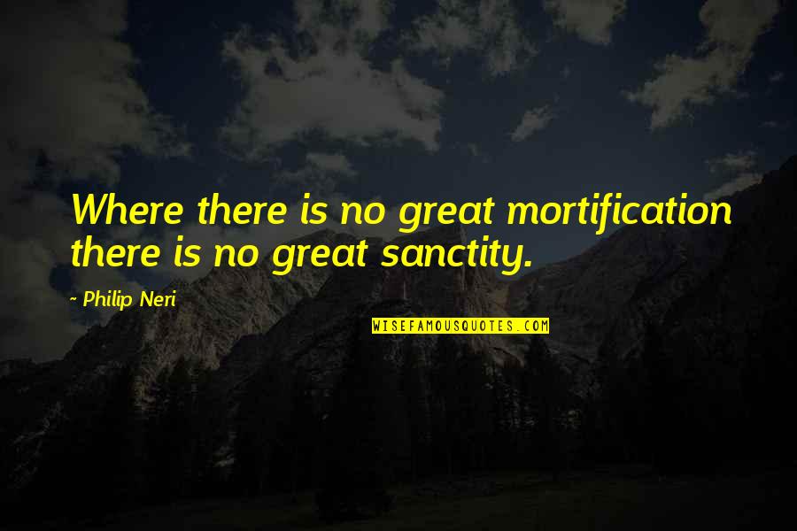 Philip Neri Quotes By Philip Neri: Where there is no great mortification there is