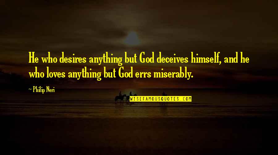 Philip Neri Quotes By Philip Neri: He who desires anything but God deceives himself,
