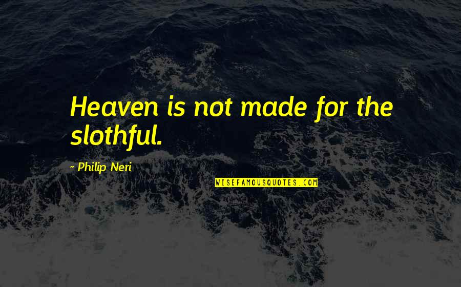Philip Neri Quotes By Philip Neri: Heaven is not made for the slothful.