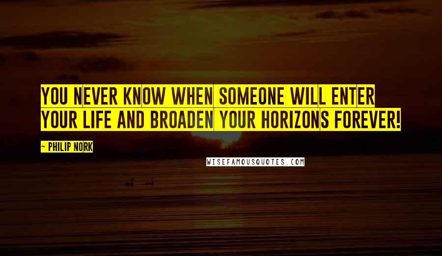 Philip Nork quotes: You never know when someone will enter your life and broaden your horizons forever!