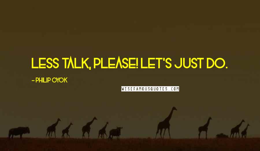 Philip Oyok quotes: Less talk, please! Let's just do.