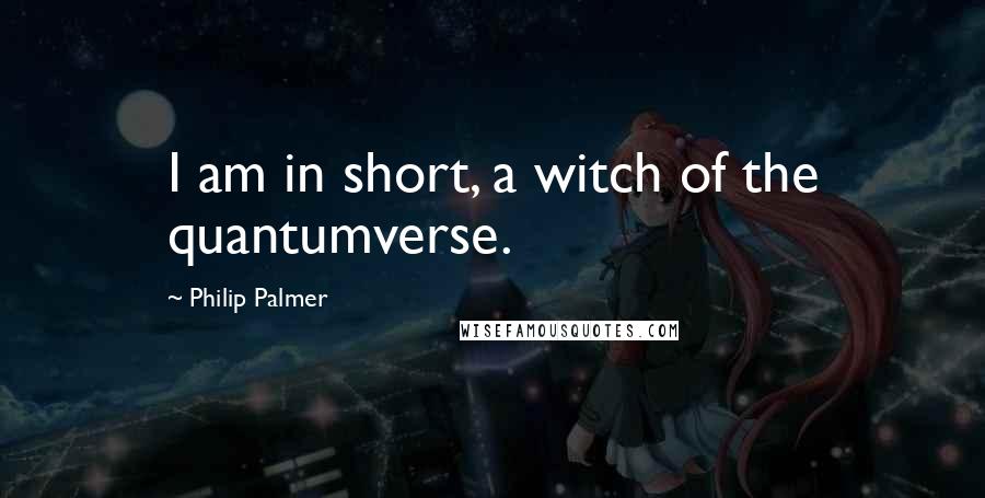 Philip Palmer quotes: I am in short, a witch of the quantumverse.