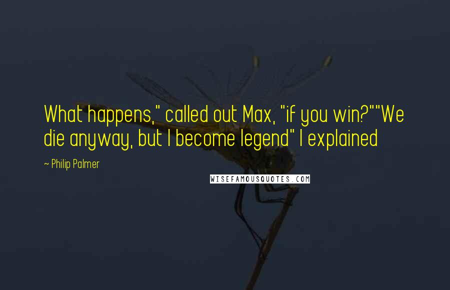Philip Palmer quotes: What happens," called out Max, "if you win?""We die anyway, but I become legend" I explained
