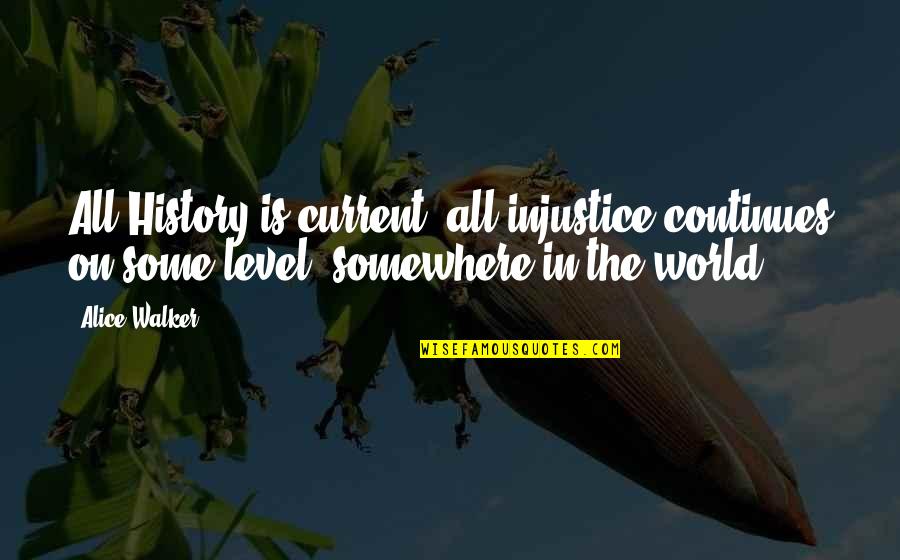 Philip Pearlstein Quotes By Alice Walker: All History is current; all injustice continues on