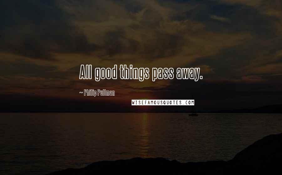 Philip Pullman quotes: All good things pass away.