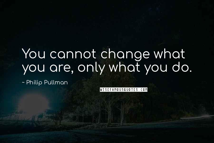 Philip Pullman quotes: You cannot change what you are, only what you do.