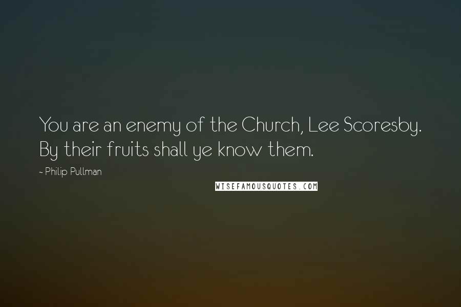Philip Pullman quotes: You are an enemy of the Church, Lee Scoresby. By their fruits shall ye know them.