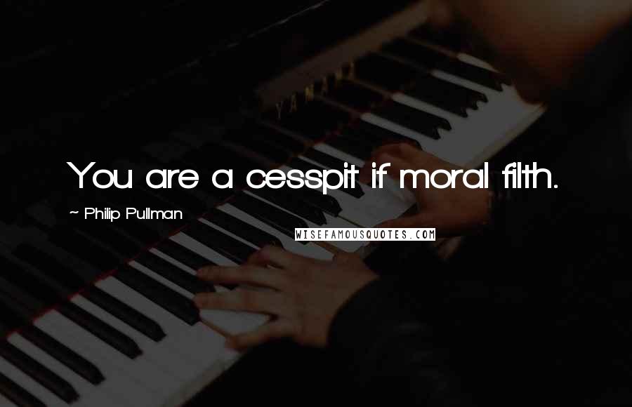 Philip Pullman quotes: You are a cesspit if moral filth.