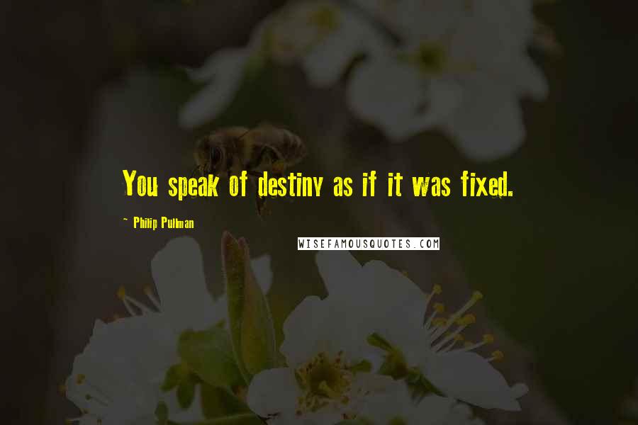 Philip Pullman quotes: You speak of destiny as if it was fixed.