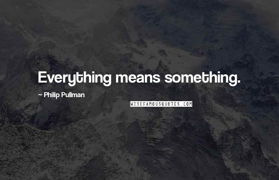 Philip Pullman quotes: Everything means something.