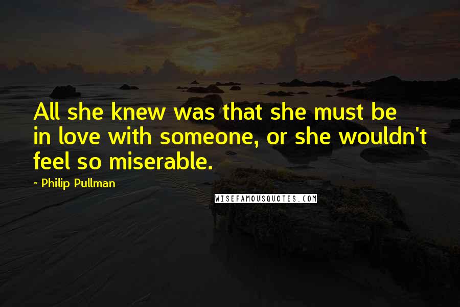 Philip Pullman quotes: All she knew was that she must be in love with someone, or she wouldn't feel so miserable.