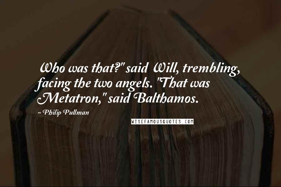 Philip Pullman quotes: Who was that?" said Will, trembling, facing the two angels. "That was Metatron," said Balthamos.