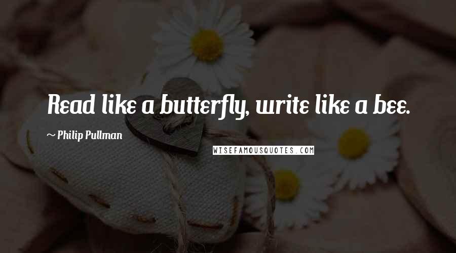 Philip Pullman quotes: Read like a butterfly, write like a bee.