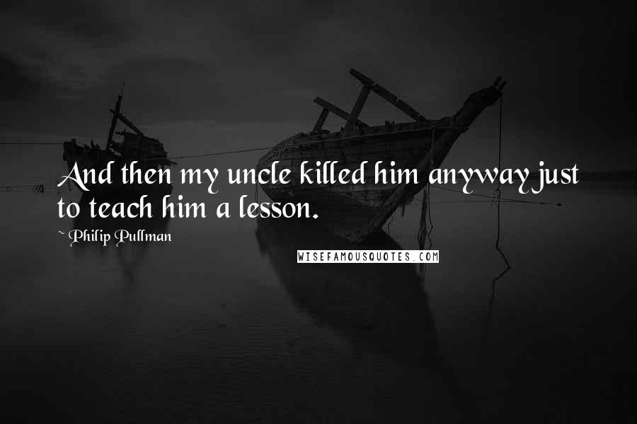 Philip Pullman quotes: And then my uncle killed him anyway just to teach him a lesson.