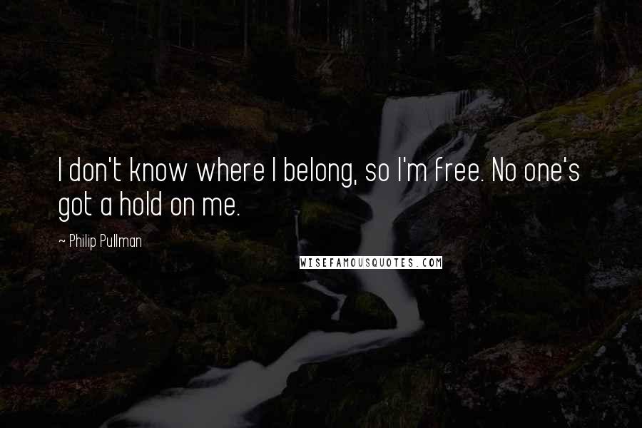 Philip Pullman quotes: I don't know where I belong, so I'm free. No one's got a hold on me.