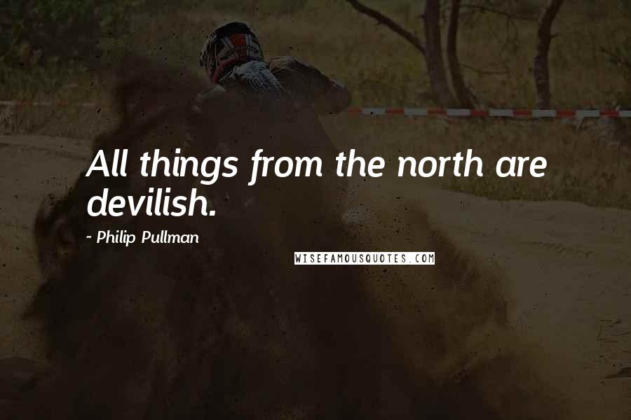 Philip Pullman quotes: All things from the north are devilish.