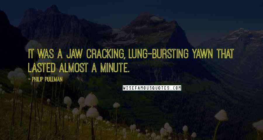Philip Pullman quotes: It was a jaw cracking, lung-bursting yawn that lasted almost a minute.