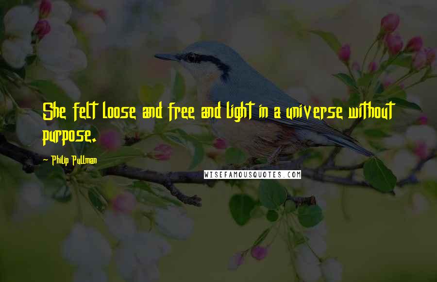 Philip Pullman quotes: She felt loose and free and light in a universe without purpose.