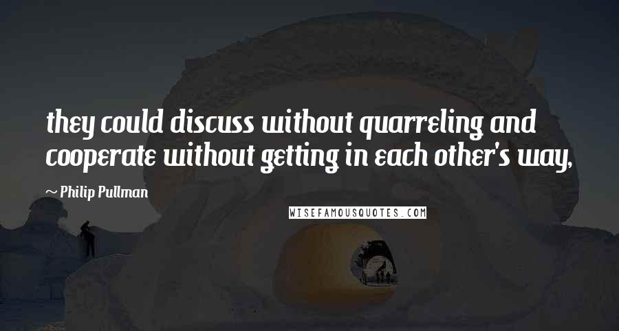 Philip Pullman quotes: they could discuss without quarreling and cooperate without getting in each other's way,