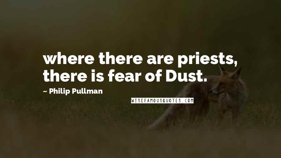 Philip Pullman quotes: where there are priests, there is fear of Dust.