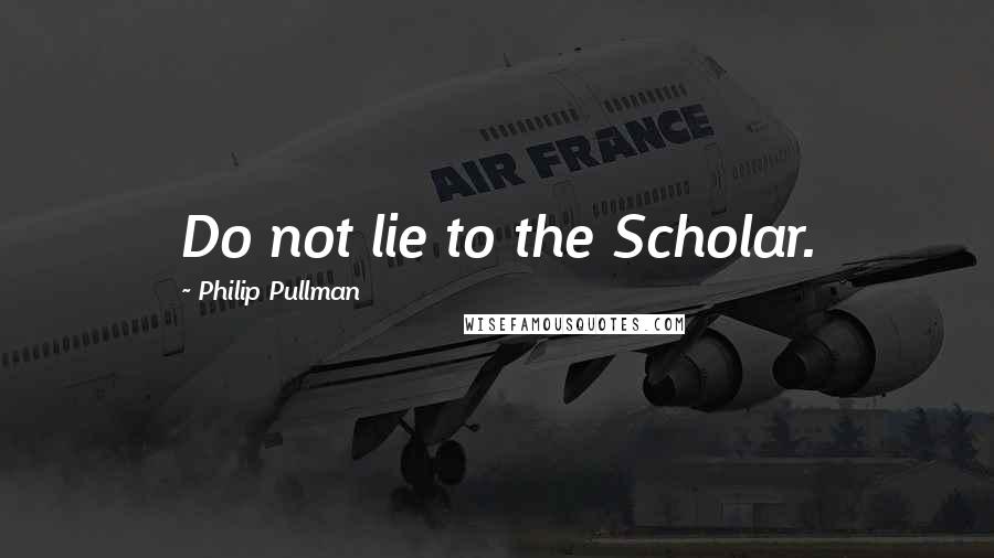 Philip Pullman quotes: Do not lie to the Scholar.