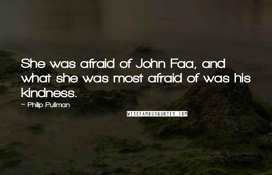 Philip Pullman quotes: She was afraid of John Faa, and what she was most afraid of was his kindness.