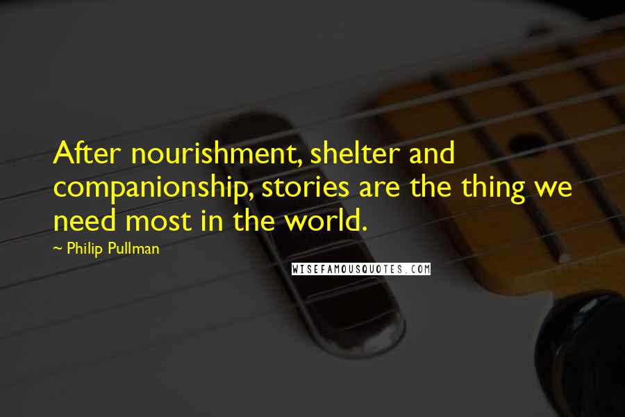 Philip Pullman quotes: After nourishment, shelter and companionship, stories are the thing we need most in the world.