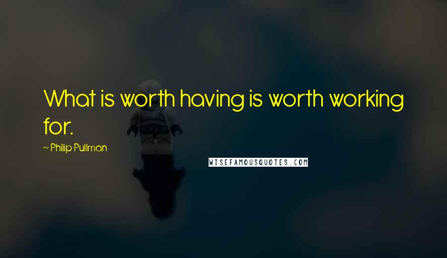Philip Pullman quotes: What is worth having is worth working for.