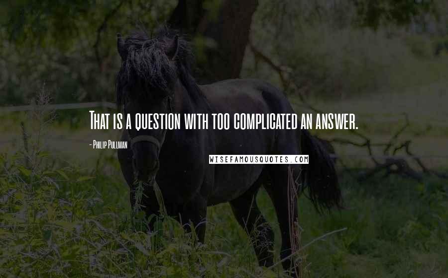 Philip Pullman quotes: That is a question with too complicated an answer.