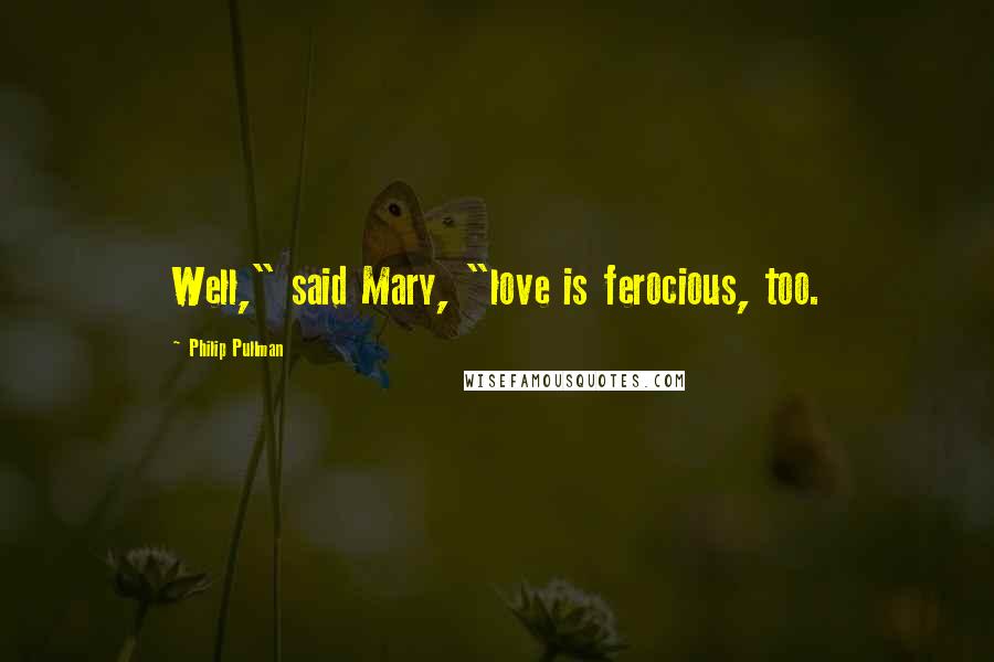 Philip Pullman quotes: Well," said Mary, "love is ferocious, too.