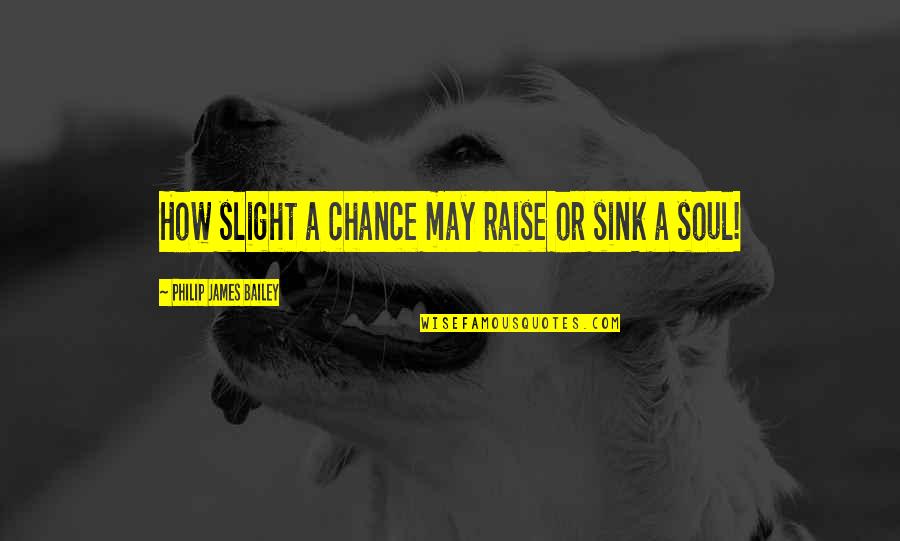 Philip Quotes By Philip James Bailey: How slight a chance may raise or sink