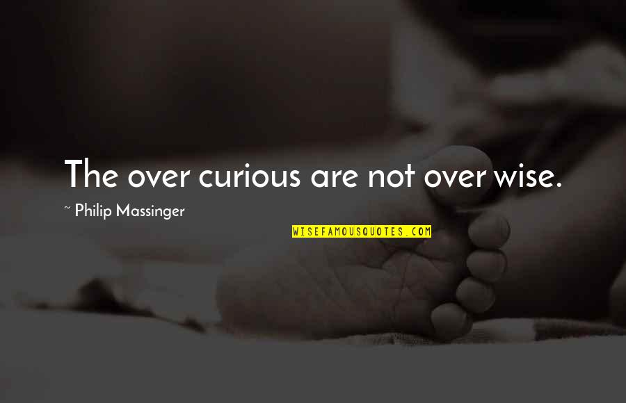 Philip Quotes By Philip Massinger: The over curious are not over wise.