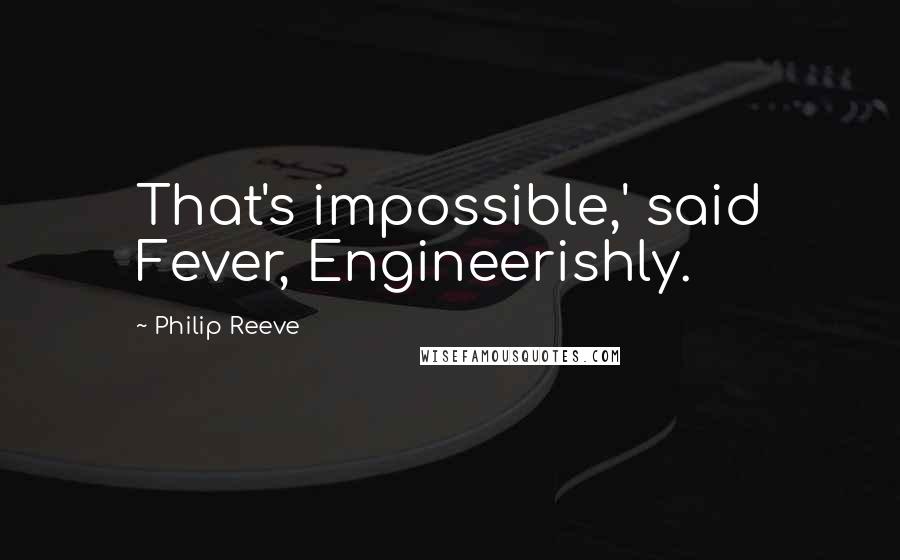 Philip Reeve quotes: That's impossible,' said Fever, Engineerishly.