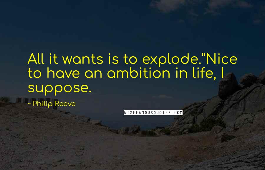 Philip Reeve quotes: All it wants is to explode.''Nice to have an ambition in life, I suppose.