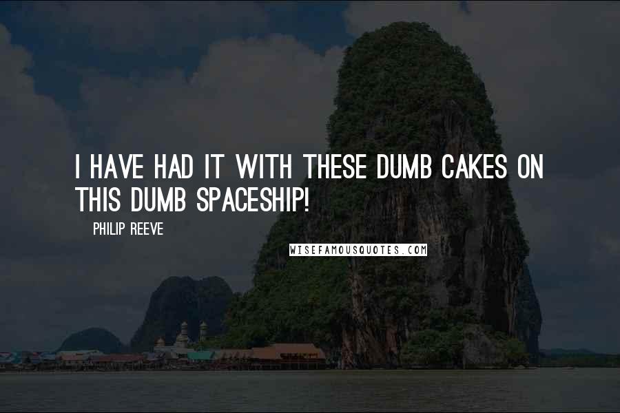 Philip Reeve quotes: I have had it with these dumb cakes on this dumb spaceship!