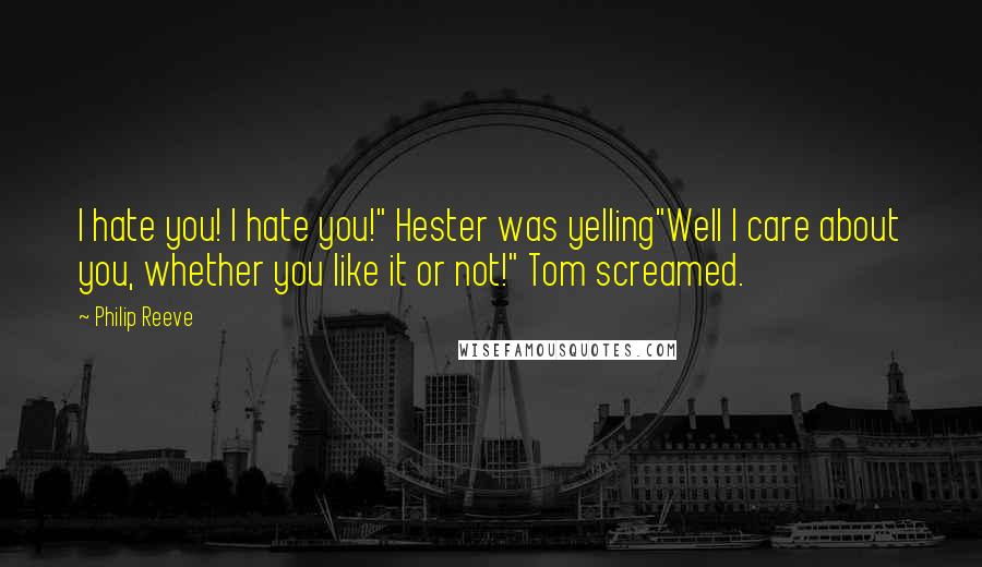 Philip Reeve quotes: I hate you! I hate you!" Hester was yelling"Well I care about you, whether you like it or not!" Tom screamed.