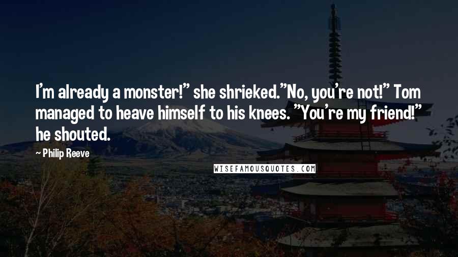 Philip Reeve quotes: I'm already a monster!" she shrieked."No, you're not!" Tom managed to heave himself to his knees. "You're my friend!" he shouted.